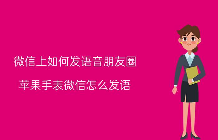 微信上如何发语音朋友圈 苹果手表微信怎么发语？